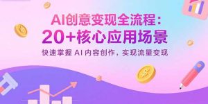 AI创意变现全流程：20+核心应用场景，快速掌握AI内容创作，实现流量变现-沧海聊项目