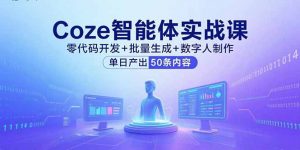 Coze智能体实战课,零代码开发+批量生成+数字人制作,单日产出50条内容-沧海聊项目