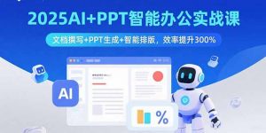 2025AI+PPT智能办公实战课:文档撰写+PPT生成+智能排版,效率提升300%-沧海聊项目