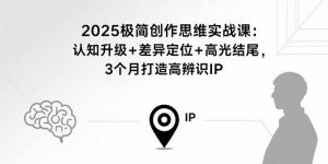 2025极简创作思维实战课:认知升级+差异定位+高光结尾,3个月打造高辨识IP-沧海聊项目