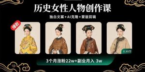 历史女性人物创作课：独白文案+AI克隆+蒙版剪辑，3个月涨粉22w+副业月入3w-沧海聊项目