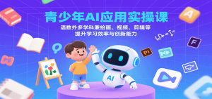 青少年AI应用实操课:语数外多学科兼绘画、视频、剪辑等提升学习效率与创新能力-沧海聊项目