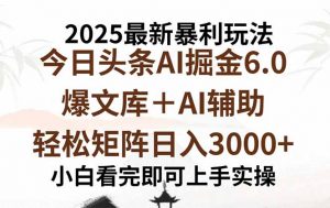 2025年今日头条最新暴利玩法6.0，一键生成爆款，轻松实现矩阵日入3000+-沧海聊项目