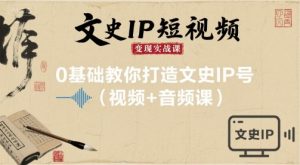 文史IP短视频变现实战课，0基础教你打造文史IP号(视频+音频课)-沧海聊项目