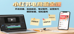 小红书电商掘金课:开店流量、选品起店、笔记制作、运营技巧,爆款秘籍,轻松盈利-沧海聊项目