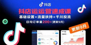 抖店运营速成课，基础设置+流量扶持+千川投流，30天日均订单200+(更新9月-沧海聊项目