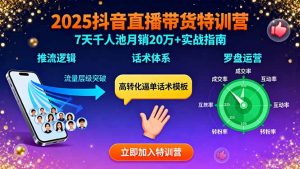 2025抖音直播带货特训:推流逻辑、话术体系、罗盘运营,7天千人池月销20万+-沧海聊项目