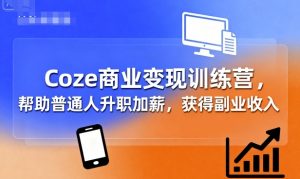 Coze商业变现训练营，帮助普通人升职加薪， 获得副业收入-沧海聊项目