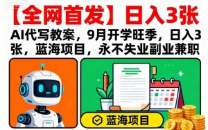 【全网首发】AI代写教案,9月开学旺季,日入3张,蓝海项目,永不失业副业兼职-沧海聊项目