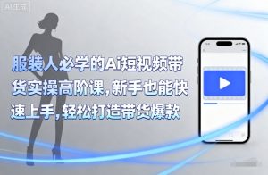 服装人必学的Ai短视频带货实操高阶课,新手也能快速上手,轻松打造带货爆款-沧海聊项目