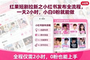 红果短剧拉新之小红书发布全流程,一天2小时,小白0粉就能做-沧海聊项目