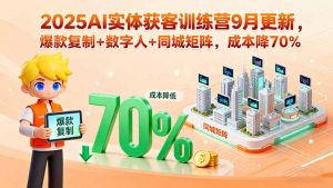 2025AI实体获客训练营9月更新，爆款复制+数字人+同城矩阵，成本降70%-沧海聊项目