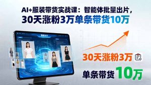 AI+服装带货实战课:智能体批量出片,30天涨粉3万单条带货10万-沧海聊项目