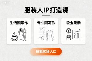 服装人IP打造课，文案创富+生活圈写作+专业圈写作+服装人专属+吸金元素+技能实操-沧海聊项目