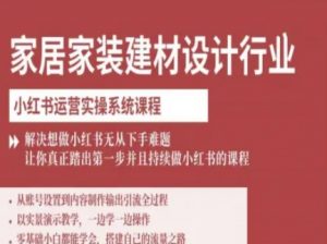 家居家装建材设计行业小红书运营实操系统课程，解决想做小红书无从下手难题让你真正踏出第一步-沧海聊项目