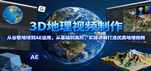 3D地理视频制作，从谷歌地球到AE运用，从基础到高阶，实操讲解打造优质地理视频-沧海聊项目