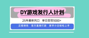 DY游戏发行人计划，25年最新风口，单日变现1000+-沧海聊项目