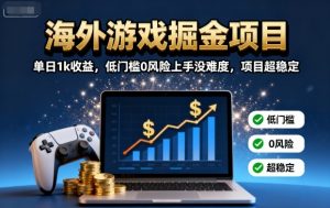 海外游戏掘金项目:单日1k收益,低门槛0风险上手没难度,项目超稳定【揭秘】-沧海聊项目