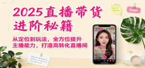 2025直播带货进阶秘籍，从定位到玩法，全方位提升主播能力，打造高转化直播间-沧海聊项目