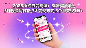 2025小红书变现课：8种标题模板,3种视频写作法,7大变现方式,3个月变现1万+-沧海聊项目