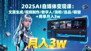 2025AI自媒体变现课:文案生成/视频制作/数字人/涨粉/选品/橱窗+商单月入3w-沧海聊项目