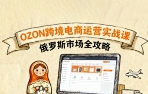俄罗斯跨境OZON快速上手，OZ0N跨境电商运营实战课，俄罗斯市场全攻略-沧海聊项目