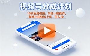 视频号分成计划懒人玩法，10秒生成视频，手机一键操作，新手小白轻松上手，日入1K【揭秘】-沧海聊项目