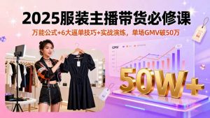 2025服装主播带货必修课，万能公式+6大逼单技巧+实战演练，单场GMV破50万-沧海聊项目