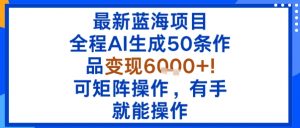 最新蓝海项目：全程AI生成50条作品变现6k+，可矩阵操作，有手就能操作-沧海聊项目