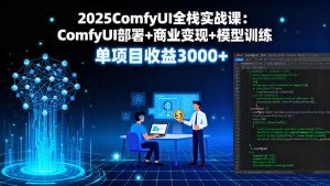 2025ComfyUI全栈实战课:ComfyUI部署+商业变现+模型训练,单项目收益3000+-沧海聊项目