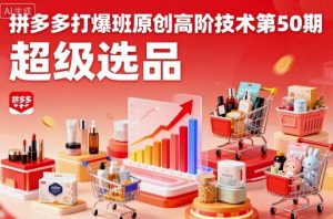 拼多多打爆班原创高阶技术第50期,超级选品-沧海聊项目