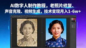 AI数字人制作教程，老照片修复、声音克隆、视频生成，技术变现月入1-6w+-沧海聊项目