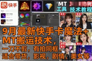 9月最新快手卡魔法+MT搬运技术，一刀不剪，有拍同框，适合带货，影视，剧情，美女等-沧海聊项目