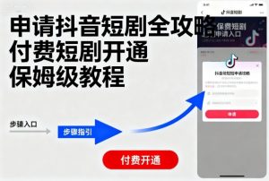 申请抖音短剧全攻略付费短剧开通，保姆级教程-沧海聊项目