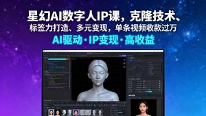 星幻AI数字人IP课,克隆技术、标签力打造、多元变现,单条视频收款过万-沧海聊项目
