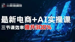 最新电商+AI实操课，三节课效率提升300%-沧海聊项目