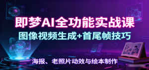 即梦AI全功能实战课：图像视频生成+首尾帧技巧，海报、老照片动效与绘本制作-沧海聊项目
