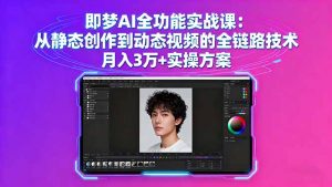 即梦AI全功能实战课:从静态创作到动态视频的全链路技术 月入3万+实操方案-沧海聊项目