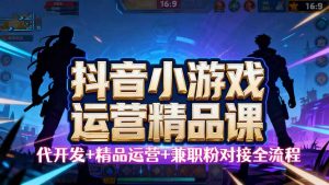 【抖音小游戏精品运营课】小白也可以操作，从0开始学小游戏运营，操作…-沧海聊项目