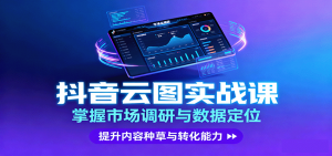 抖音云图实战,掌握市场调研与数据定位,提升内容种草与转化能力-沧海聊项目