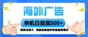 海外广告 单机单日变现500+ 脚本全自动操作，设备越多，收益翻倍，小白…-沧海聊项目