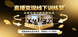 直播变现线下训练营，从定位设计到流量玩法，搭建高转化话术体系，掌握年入千万密码-沧海聊项目