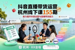 抖音直播带货运营杭州线下课155期,助力提升抖音运营与直播带货能力-沧海聊项目