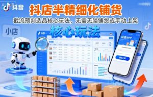 抖店半精细化铺货,截流预判选品核心玩法,无需无脑铺货或手动上架(更新9月)-沧海聊项目