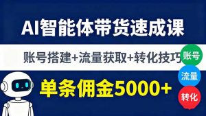 AI智能体带货速成课,账号搭建+流量获取+转化技巧,单条佣金5000+-沧海聊项目
