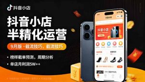 抖音小店半精细化运营9月版，截流技巧,榜单预判,周期分析，单店月利润5w+-沧海聊项目