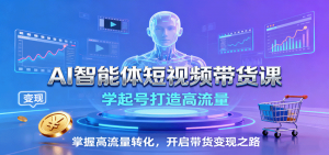 AI智能体短视频带货课：学起号打造高流量，掌握高流量转化，开启带货变现之路-沧海聊项目