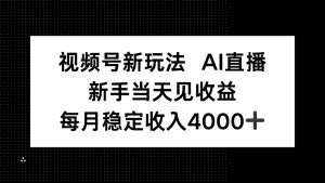 视频号新玩法AI直播，新手小白当天见收益，月入4000+-沧海聊项目