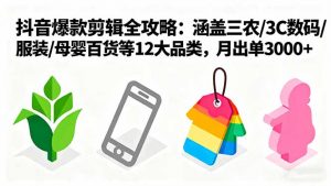爆款剪辑全攻略:涵盖三农/3C数码/服装/母婴百货等12大品类,月出单3000+-沧海聊项目