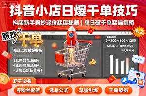 抖音小店日爆千单技巧，抖店新手照抄这份起店秘籍，单日破千单-沧海聊项目